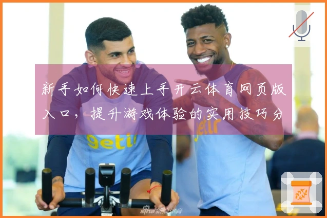 新手如何快速上手开云体育网页版入口，提升游戏体验的实用技巧分享