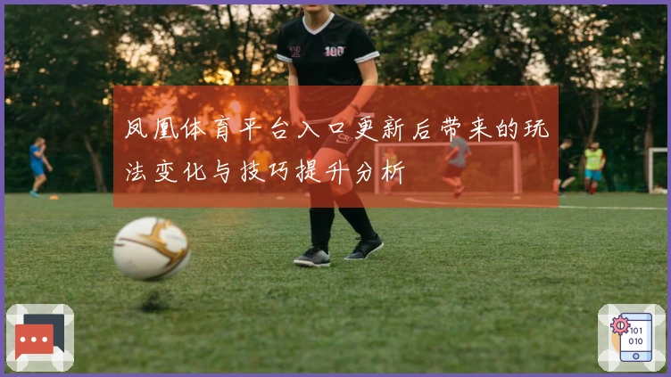 凤凰体育平台入口更新后带来的玩法变化与技巧提升分析