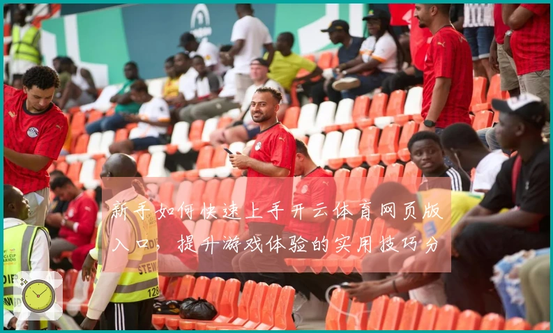 新手如何快速上手开云体育网页版入口,提升游戏体验的实用技巧分享