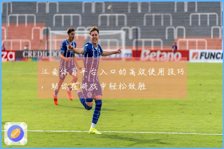 江南体育平台入口的高效使用技巧，助你在游戏中轻松致胜