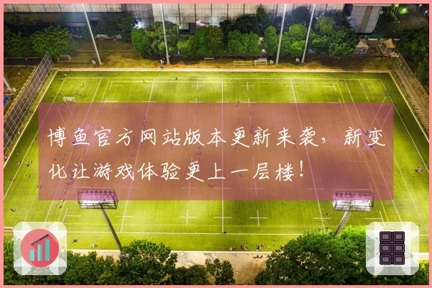 博鱼官方网站版本更新来袭，新变化让游戏体验更上一层楼！