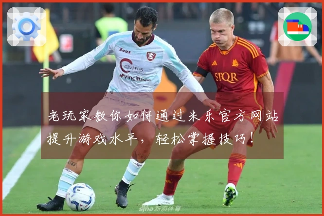 老玩家教你如何通过米乐官方网站提升游戏水平，轻松掌握技巧！