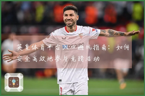 英皇体育平台入口避坑指南：如何安全高效地参与竞猜活动