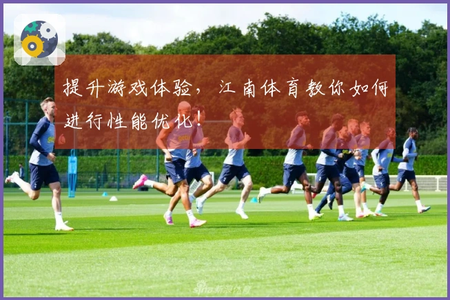 提升游戏体验，江南体育教你如何进行性能优化！