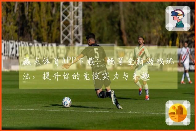 赢点体育APP下载：畅享全新游戏玩法，提升你的竞技实力与乐趣