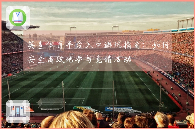 英皇体育平台入口避坑指南：如何安全高效地参与竞猜活动