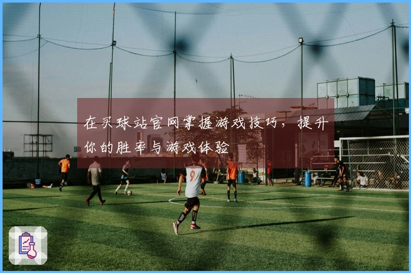 在买球站官网掌握游戏技巧，提升你的胜率与游戏体验