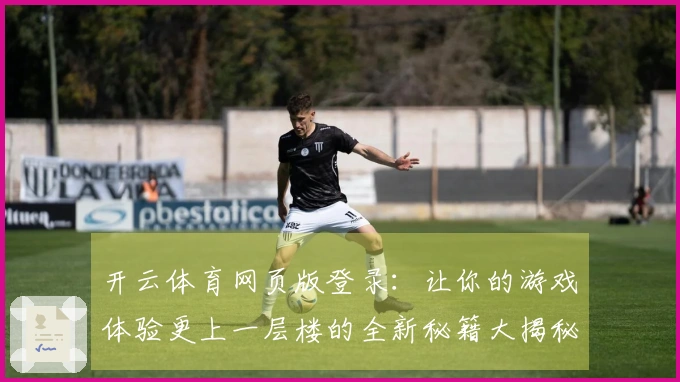 开云体育网页版登录：让你的游戏体验更上一层楼的全新秘籍大揭秘