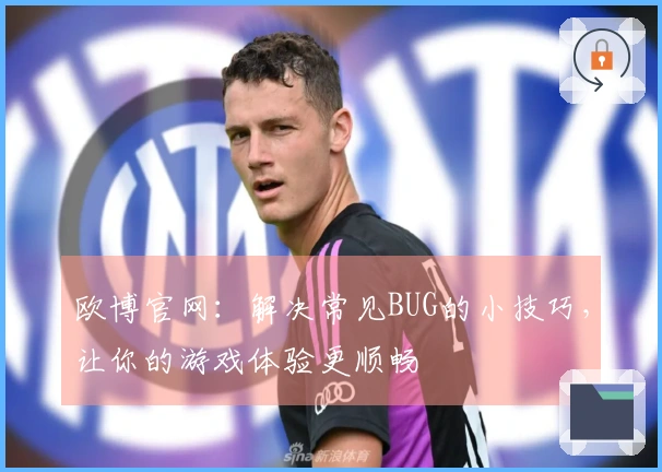 欧博官网：解决常见BUG的小技巧，让你的游戏体验更顺畅